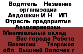Водитель › Название организации ­ Авдошкин И.Н., ИП › Отрасль предприятия ­ Автоперевозки › Минимальный оклад ­ 25 000 - Все города Работа » Вакансии   . Тверская обл.,Вышний Волочек г.